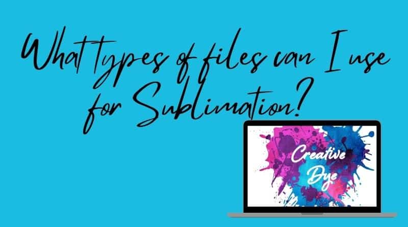 What types of files can I use for Sublimation?