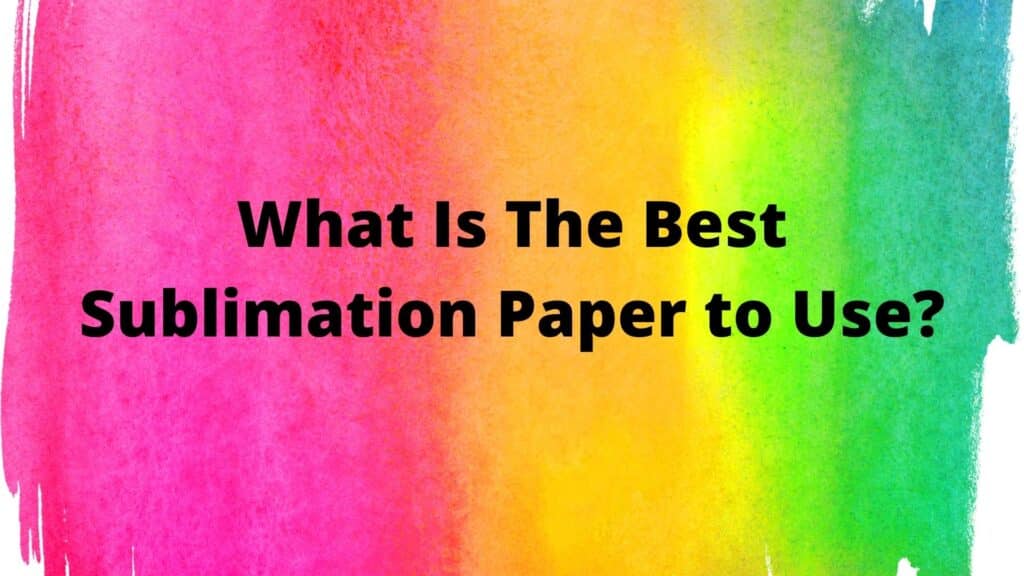 What Is The Best Sublimation Paper to Use